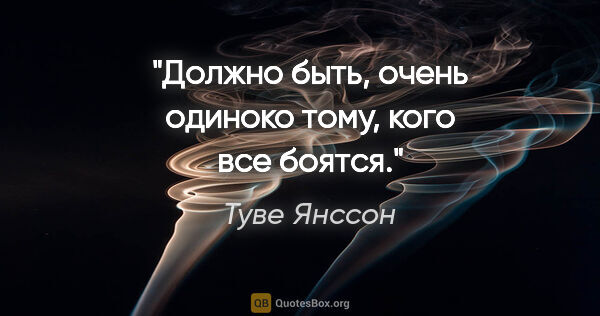 Туве Янссон цитата: "Должно быть, очень одиноко тому, кого все боятся."