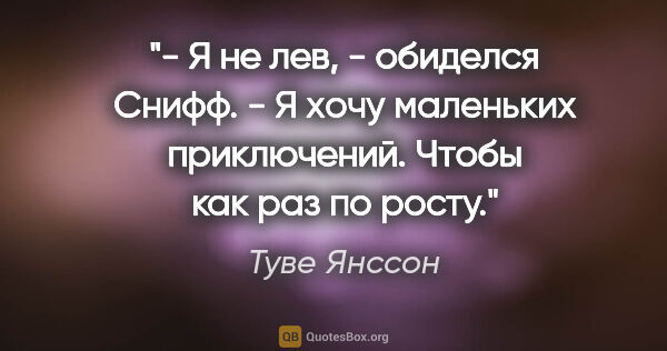 Туве Янссон цитата: "- Я не лев, - обиделся Снифф. - Я хочу маленьких приключений...."