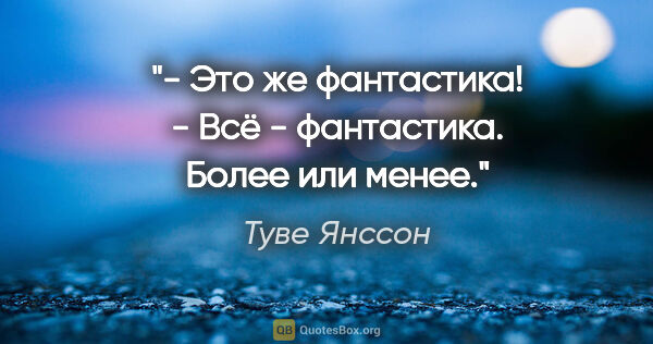 Туве Янссон цитата: "- Это же фантастика!

- Всё - фантастика. Более или менее."