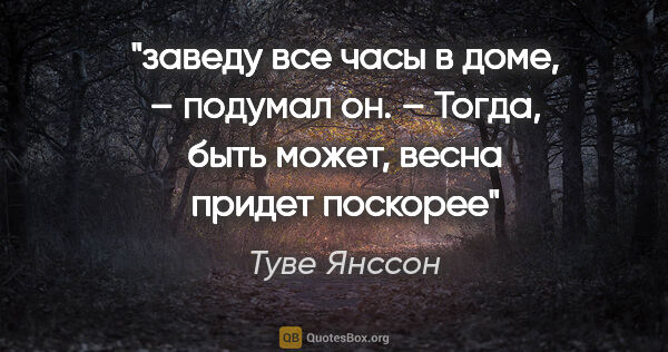 Туве Янссон цитата: "заведу все часы в доме, – подумал он. – Тогда, быть может,..."