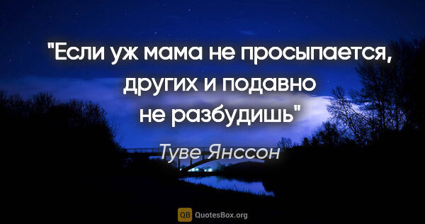 Туве Янссон цитата: "«Если уж мама не просыпается, других и подавно не разбудишь»"