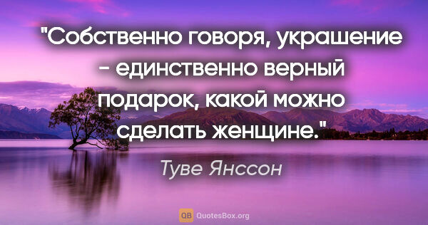 Туве Янссон цитата: "Собственно говоря, украшение - единственно верный подарок,..."