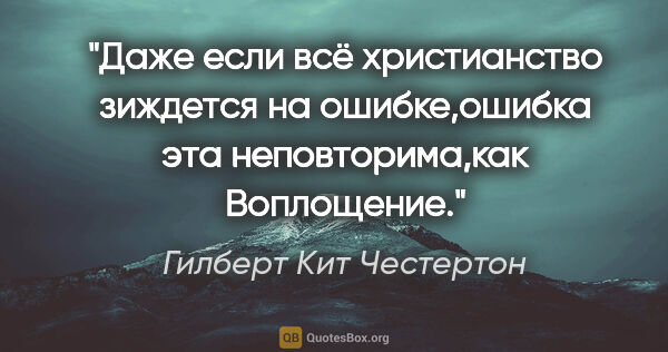 Гилберт Кит Честертон цитата: "Даже если всё христианство зиждется на ошибке,ошибка эта..."