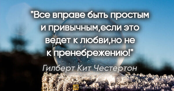 Гилберт Кит Честертон цитата: "Все вправе быть простым и привычным,если это ведет к любви,но..."