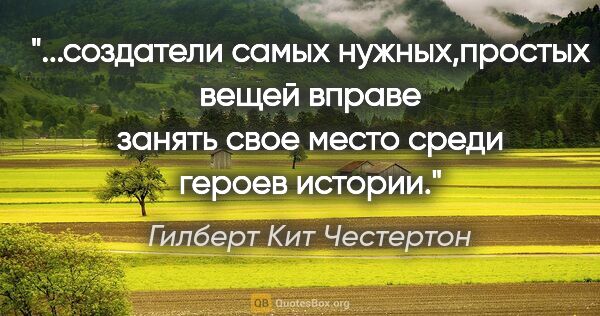 Гилберт Кит Честертон цитата: "создатели самых нужных,простых вещей вправе занять свое место..."