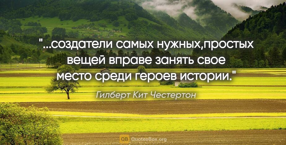 Гилберт Кит Честертон цитата: "создатели самых нужных,простых вещей вправе занять свое место..."