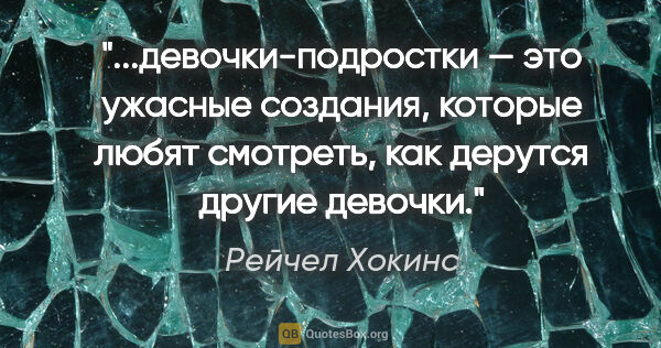 Рейчел Хокинс цитата: "девочки-подростки — это ужасные создания, которые любят..."