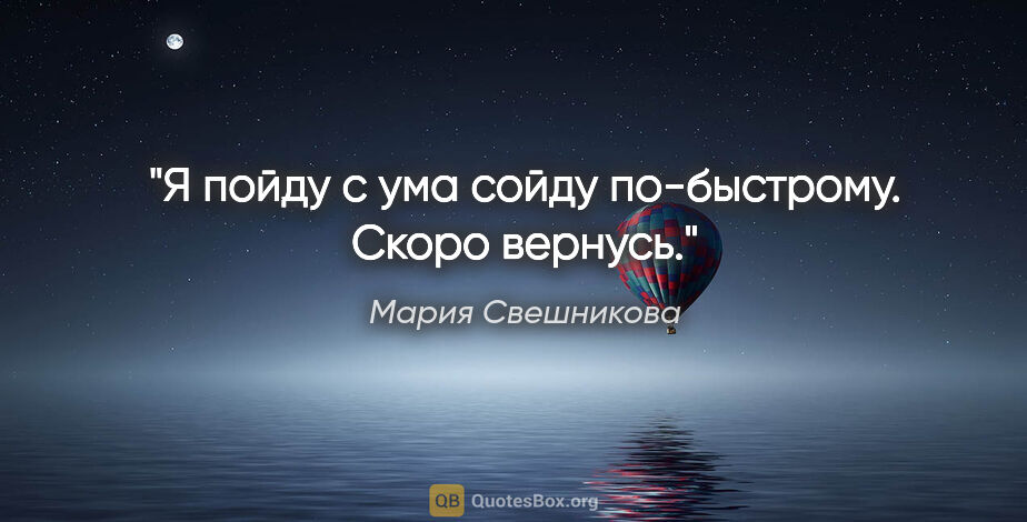 Мария Свешникова цитата: "Я пойду с ума сойду по-быстрому. Скоро вернусь."