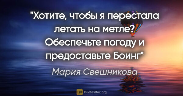 Мария Свешникова цитата: "Хотите, чтобы я перестала летать на метле? Обеспечьте погоду и..."