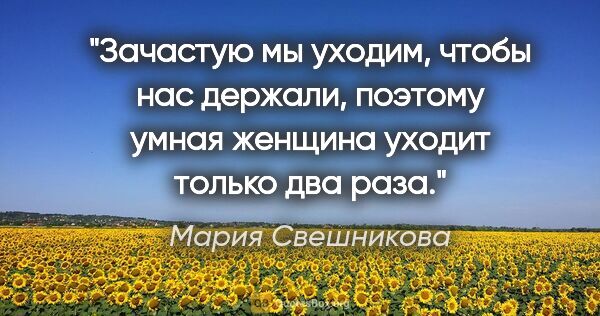 Мария Свешникова цитата: "Зачастую мы уходим, чтобы нас держали, поэтому умная женщина..."