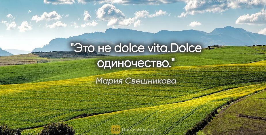 Мария Свешникова цитата: "Это не dolce vita.Dolce одиночество."