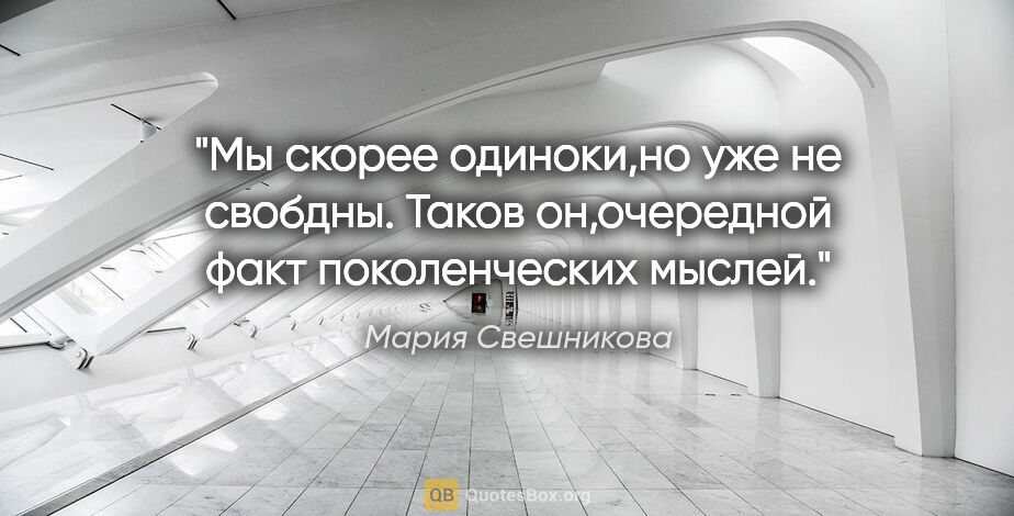 Мария Свешникова цитата: "Мы скорее одиноки,но уже не свобдны. Таков он,очередной факт..."