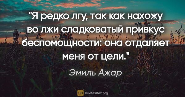 Эмиль Ажар цитата: "Я редко лгу, так как нахожу во лжи сладковатый привкус..."