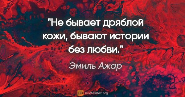 Эмиль Ажар цитата: "Не бывает дряблой кожи, бывают истории без любви."