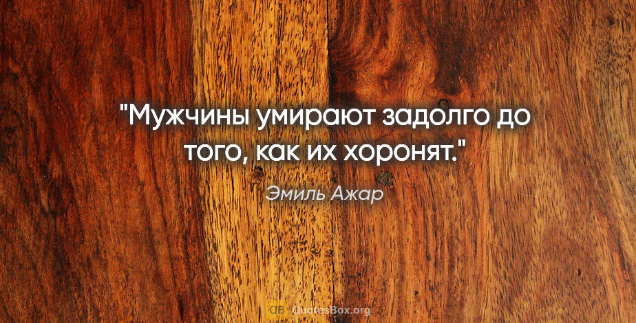 Эмиль Ажар цитата: "Мужчины умирают задолго до того, как их хоронят."