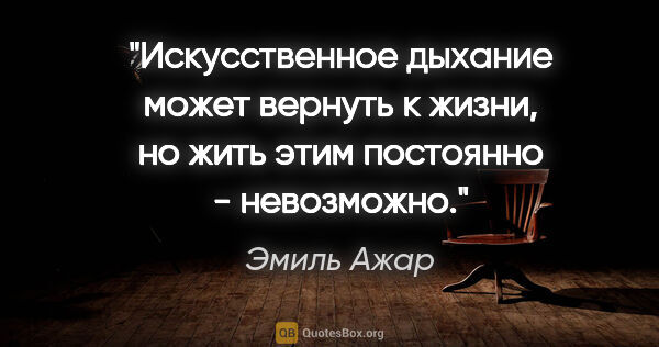 Эмиль Ажар цитата: "Искусственное дыхание может вернуть к жизни, но жить этим..."