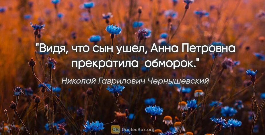 Николай Гаврилович Чернышевский цитата: "Видя, что сын ушел, Анна Петровна прекратила  обморок."