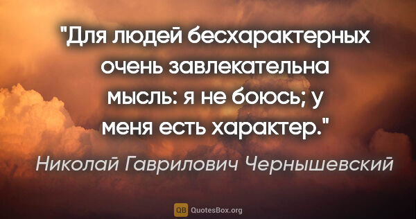 Николай Гаврилович Чернышевский цитата: "Для людей бесхарактерных очень завлекательна мысль: "я не..."