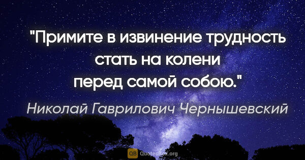 Николай Гаврилович Чернышевский цитата: "Примите в извинение трудность стать на колени перед самой собою."