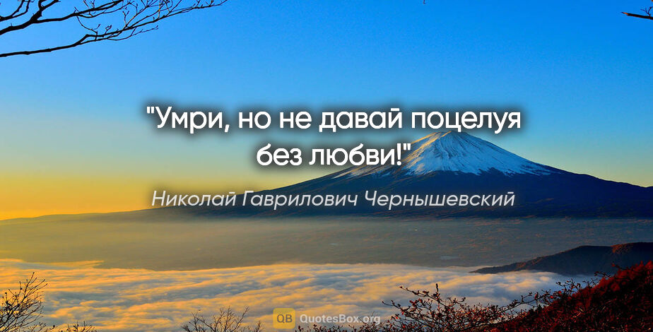 Николай Гаврилович Чернышевский цитата: "Умри, но не давай поцелуя без любви!"
