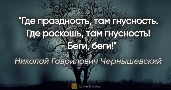 Николай Гаврилович Чернышевский цитата: "Где праздность, там гнусность. Где роскошь, там гнусность! -..."