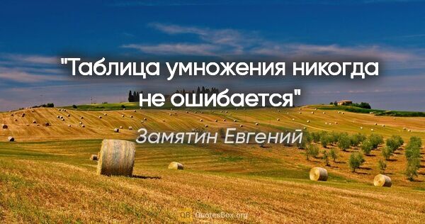 Замятин Евгений цитата: "Таблица умножения никогда не ошибается"