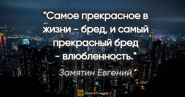 Замятин Евгений цитата: "Самое прекрасное в жизни - бред, и самый прекрасный бред -..."