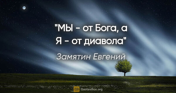 Замятин Евгений цитата: "МЫ" - от Бога, а "Я" - от диавола"