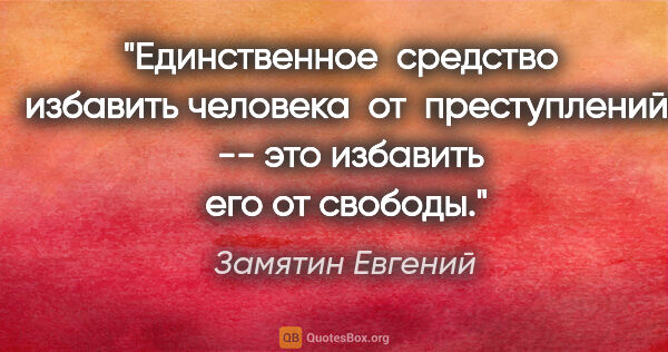 Замятин Евгений цитата: "Единственное  средство  избавить человека  от  преступлений ..."