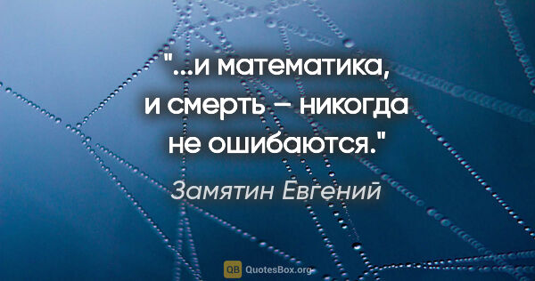 Замятин Евгений цитата: "...и математика, и смерть – никогда не ошибаются."