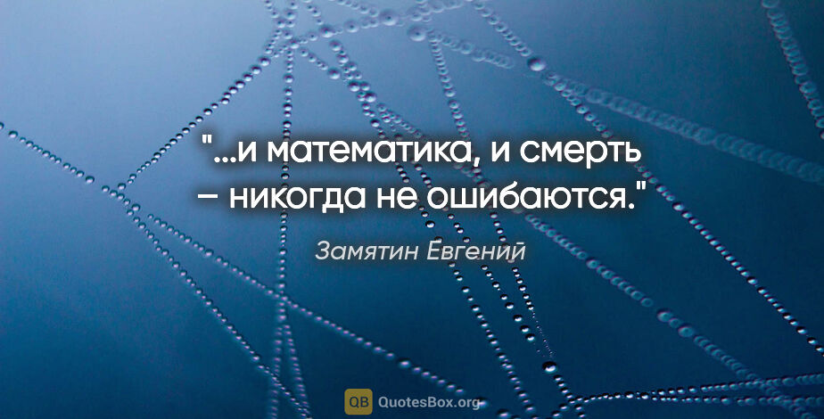 Замятин Евгений цитата: "...и математика, и смерть – никогда не ошибаются."