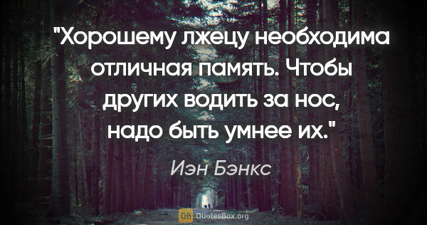 Иэн Бэнкс цитата: "Хорошему лжецу необходима отличная память. Чтобы других водить..."