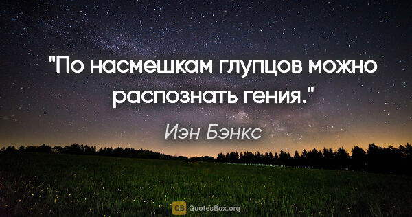 Иэн Бэнкс цитата: "По насмешкам глупцов можно распознать гения."