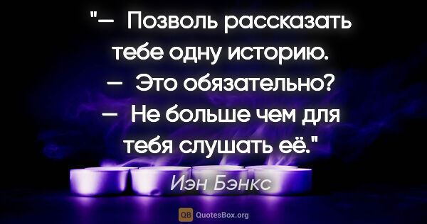 Иэн Бэнкс цитата: "— Позволь рассказать тебе одну историю.

— Это..."