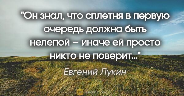 Евгений Лукин цитата: "Он знал, что сплетня в первую очередь должна быть нелепой –..."