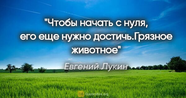 Евгений Лукин цитата: "Чтобы начать с нуля, его еще нужно достичь."Грязное животное""