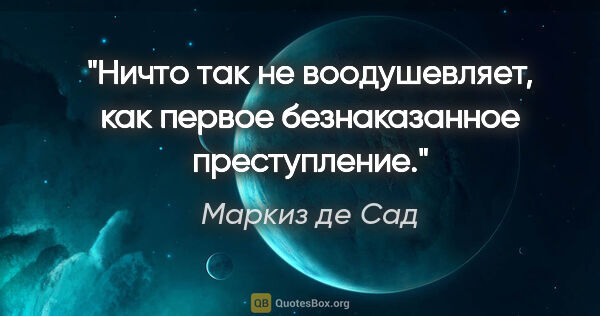 Маркиз де Сад цитата: "Ничто так не воодушевляет, как первое безнаказанное преступление."