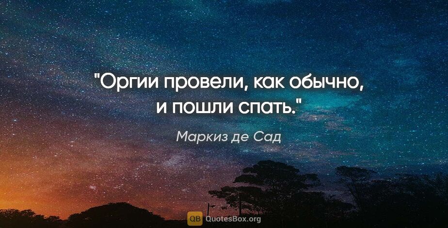 Маркиз де Сад цитата: "Оргии провели, как обычно, и пошли спать."