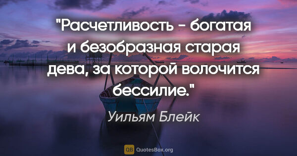 Уильям Блейк цитата: "Расчетливость - богатая и безобразная старая дева, за которой..."