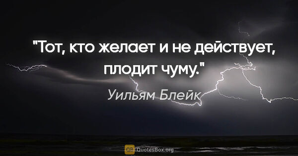 Уильям Блейк цитата: "Тот, кто желает и не действует, плодит чуму."