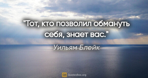 Уильям Блейк цитата: "Тот, кто позволил обмануть себя, знает вас."