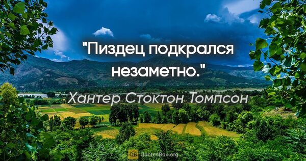 Хантер Стоктон Томпсон цитата: "Пиздец подкрался незаметно."