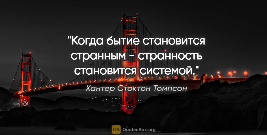 Хантер Стоктон Томпсон цитата: "Когда бытие становится странным - странность становится системой."