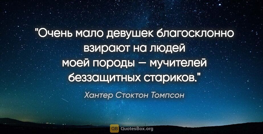 Хантер Стоктон Томпсон цитата: "Очень мало девушек благосклонно взирают на людей моей породы —..."