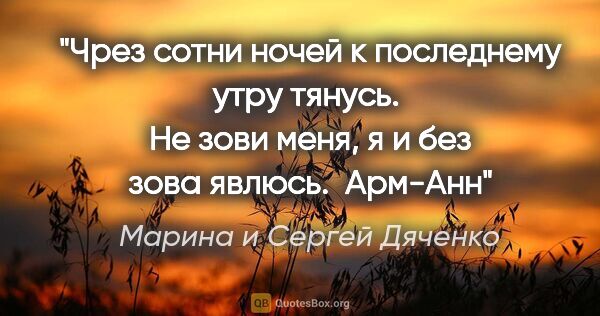 Марина и Сергей Дяченко цитата: "Чрез сотни ночей к последнему утру тянусь. 

Не зови меня, я и..."