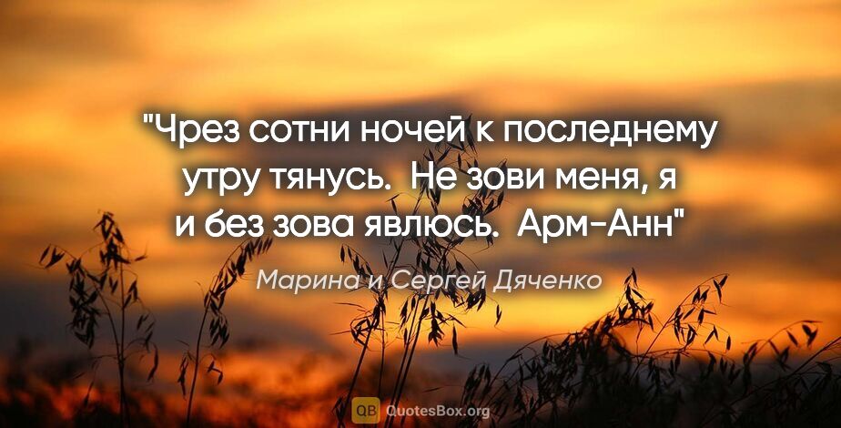 Марина и Сергей Дяченко цитата: "Чрез сотни ночей к последнему утру тянусь. 

Не зови меня, я и..."