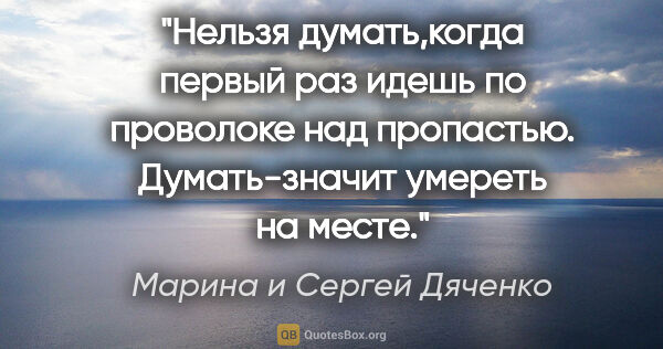 Марина и Сергей Дяченко цитата: "Нельзя думать,когда первый раз идешь по проволоке над..."