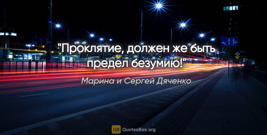 Марина и Сергей Дяченко цитата: "Проклятие, должен же быть предел безумию!"