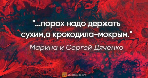 Марина и Сергей Дяченко цитата: "...порох надо держать сухим,а крокодила-мокрым."