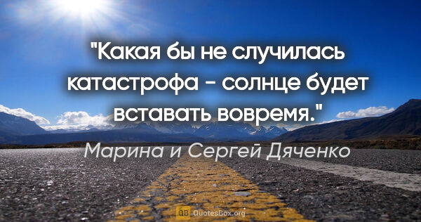 Марина и Сергей Дяченко цитата: "Какая бы не случилась катастрофа - солнце будет вставать вовремя."